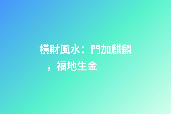 橫財風水：門加麒麟，福地生金